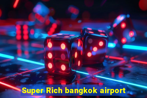 Super Rich bangkok airport